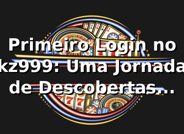 Primeiro Login no kz999: Uma Jornada de Descobertas Online 🎲 1 Primeiro Login no kz999: Uma Jornada de Descobertas Online 🎲